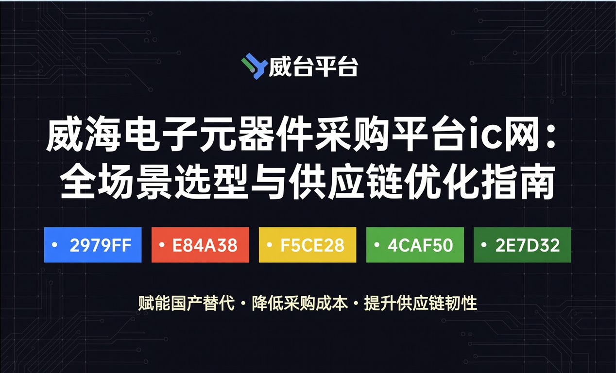 威海电子元器件采购平台ic网：全场景选型与供应链优化指南-百能云芯
